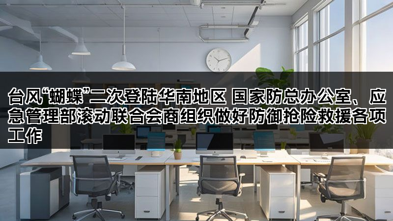 台风“蝴蝶”二次登陆华南地区 国家防总办公室、应急管理部滚动联合会商组织做好防御抢险救援各项工作 台风“蝴蝶”二次登陆华南地区 国家防总办公室、应急管理部滚动联合会商组织做好防御抢险救援各项工作