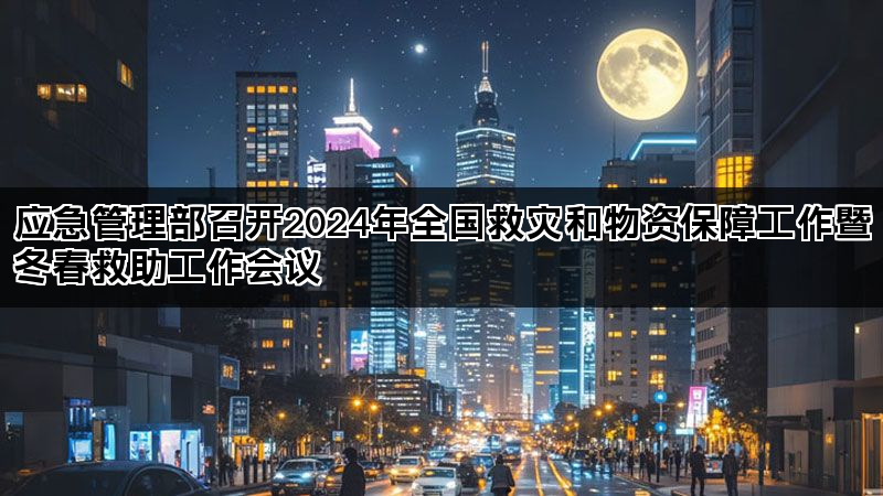 应急管理部召开2024年全国救灾和物资保障工作暨冬春救助工作会议 应急管理部召开2024年全国救灾和物资保障工作暨冬春救助工作会议