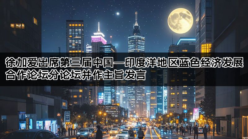 徐加爱出席第三届中国―印度洋地区蓝色经济发展合作论坛分论坛并作主旨发言