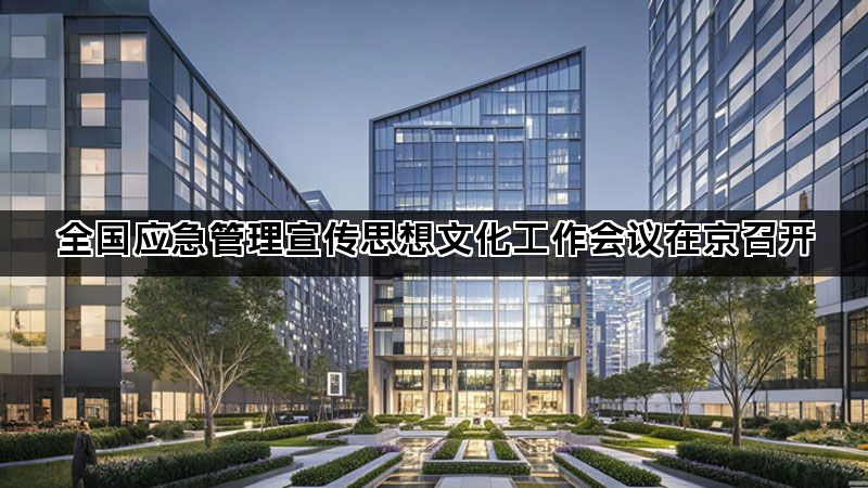 全国应急管理宣传思想文化工作会议在京召开