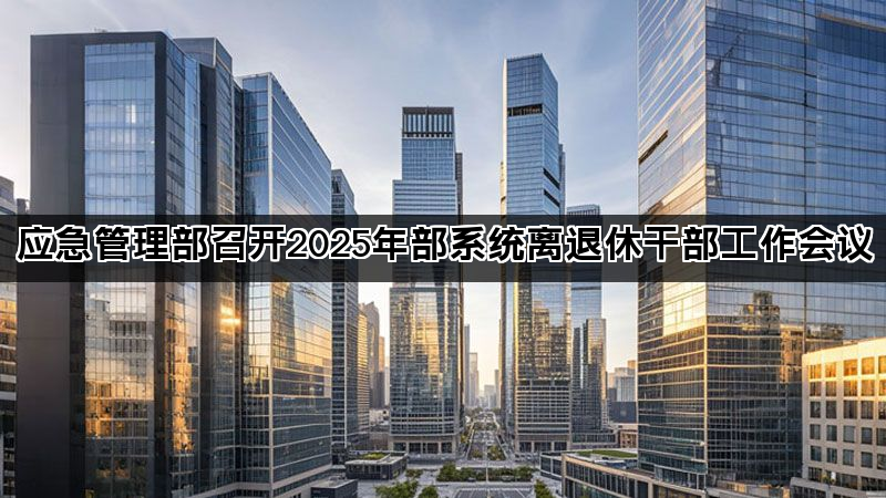 应急管理部召开2025年部系统离退休干部工作会议