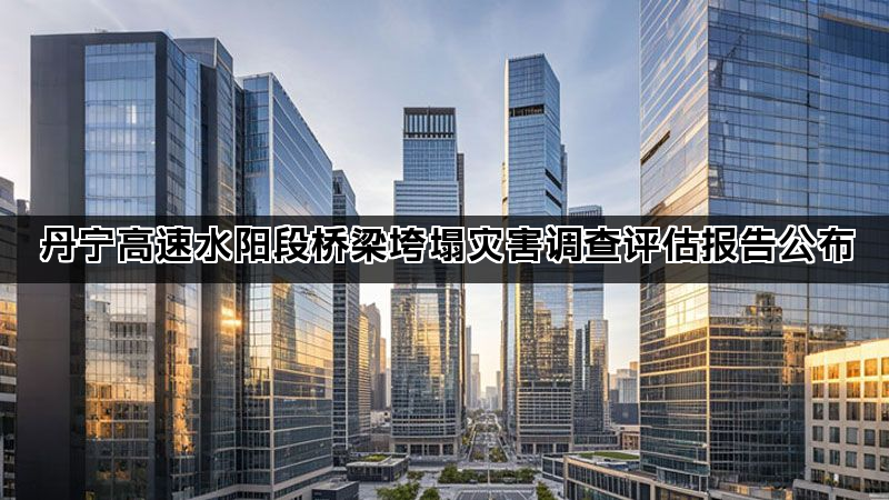 丹宁高速水阳段桥梁垮塌灾害调查评估报告公布
