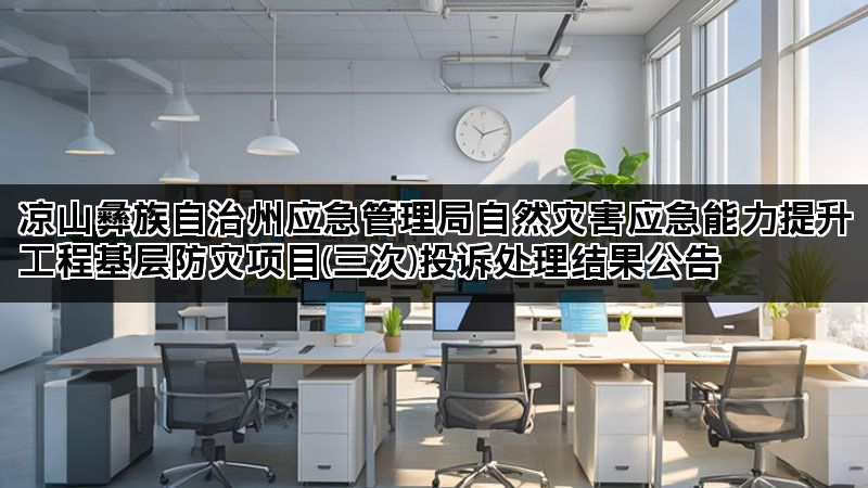 凉山彝族自治州应急管理局自然灾害应急能力提升工程基层防灾项目(三次)投诉处理结果公告 凉山彝族自治州应急管理局自然灾害应急能力提升工程基层防灾项目(三次)投诉处理结果公告