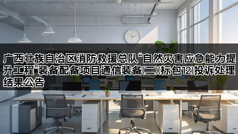 广西壮族自治区消防救援总队“自然灾害应急能力提升工程”装备配备项目通信装备(二)(标包12)投诉处理结果公告 广西壮族自治区消防救援总队“自然灾害应急能力提升工程”装备配备项目通信装备(二)(标包12)投诉处理结果公告