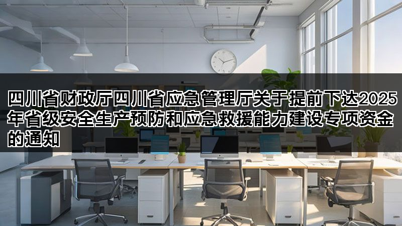 四川省财政厅四川省应急管理厅关于提前下达2025年省级安全生产预防和应急救援能力建设专项资金的通知