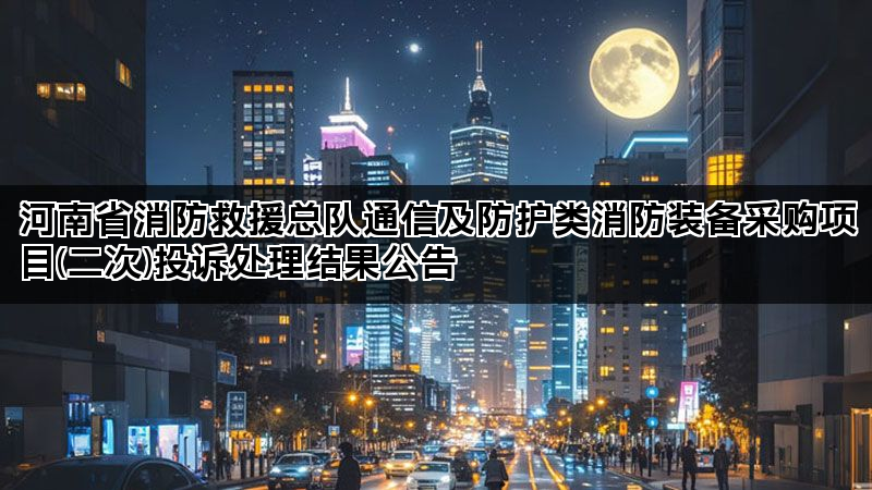 河南省消防救援总队通信及防护类消防装备采购项目(二次)投诉处理结果公告