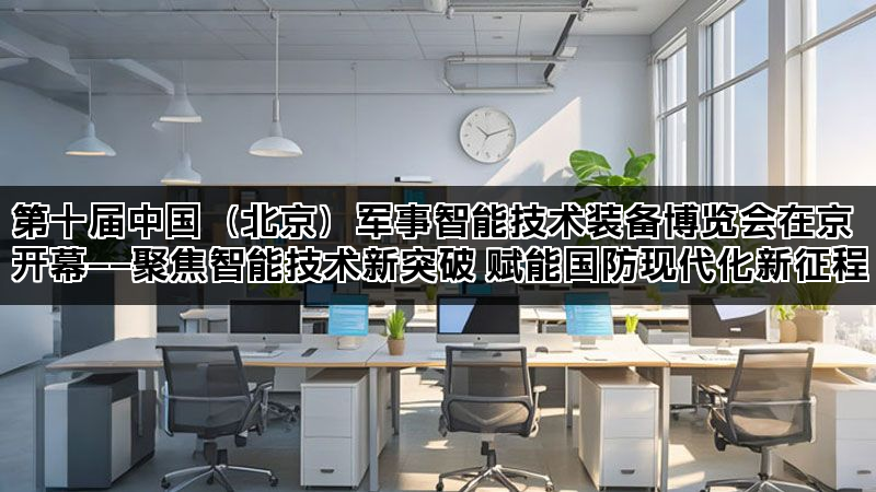 第十届中国（北京）军事智能技术装备博览会在京开幕——聚焦智能技术新突破 赋能国防现代化新征程